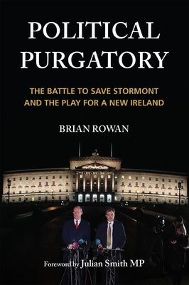 Political Purgatory: The Battle to Save Stormont and Play for a New Ireland by Rowan, Brian