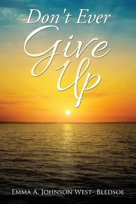 Don't Ever Give Up by Johnson West- Bledsoe, Emma a.
