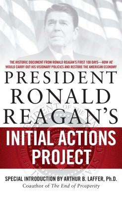 President Ronald Reagan's Initial Actions Project by Laffer, Arthur B.