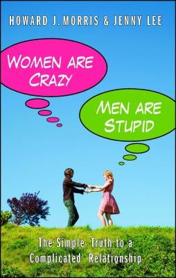 Women Are Crazy, Men Are Stupid: The Simple Truth to a Complicated Relationship by Morris, Howard J.