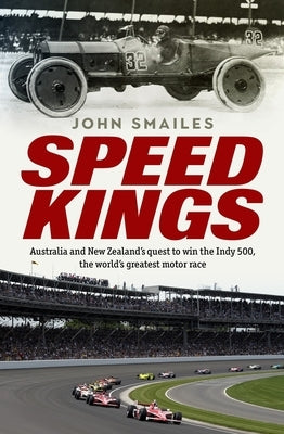 Speed Kings: Australians' Quest to Win the World's Greatest Motor Race by Smailes, John