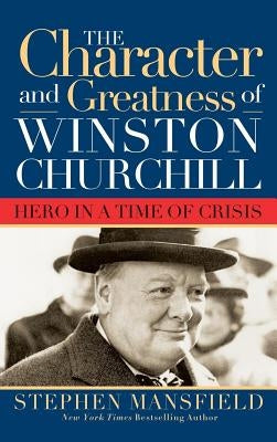 Character and Greatness of Winston Churchill: Hero in a Time of Crisis by Mansfield, Stephen
