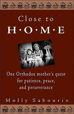 Close to Home: One Orthodox Mother's Quest for Patience, Peace, and Perseverance by Sabourin, Molly