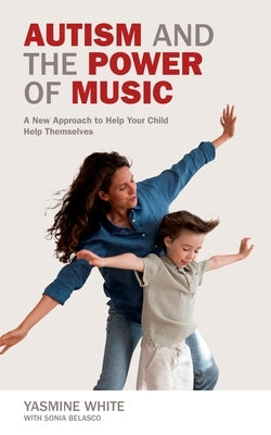 Autism and the Power of Music: A New Approach to Help Your Child Connect and Communicate by White, Yasmine
