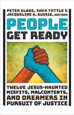 People Get Ready: Twelve Jesus-Haunted Misfits, Malcontents, and Dreamers in Pursuit of Justice by Slade, Peter