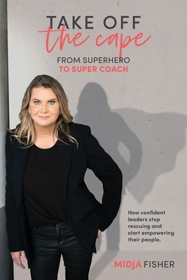Take Off The Cape: From Superhero to Super Coach by Fisher, Midja