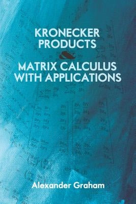 Kronecker Products and Matrix Calculus with Applications by Graham, Alexander