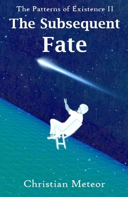 The Patterns of Existence II: The Subsequent Fate by Christian Meteor