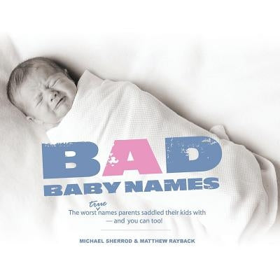 Bad Baby Names: The Worst True Names Parents Saddled Their Kids With, and You Can Too! by Sherrod, Michael