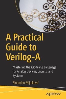 A Practical Guide to Verilog-A: Mastering the Modeling Language for Analog Devices, Circuits, and Systems by Mijalkovic, Slobodan
