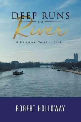 Deep Runs the River: A Christian Novel - Book 1 by Robert Holloway