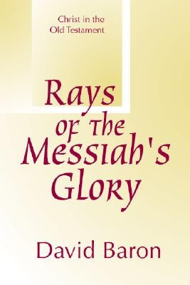 Rays of Messiah's Glory: Christ in the Old Testament by Baron, David