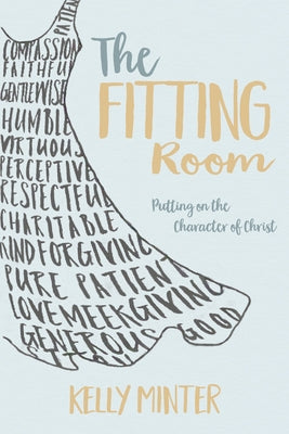 The Fitting Room: Putting on the Character of Christ by Minter, Kelly