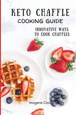 Keto Chaffle Cooking Guide: Innovative Ways to Cook Chaffles by Cook, Imogene
