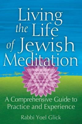 Living the Life of Jewish Meditation: A Comprehensive Guide to Practice and Experience by Glick, Yoel