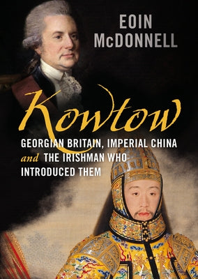 Kowtow: Georgian Britain, Imperial China and the Irishman Who Introduced Them by McDonnell, Eoin
