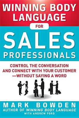 Winning Body Language for Sales Professionals: Control the Conversation and Connect with Your Customer, Without Saying a Word by Bowden, Mark