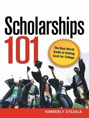 Scholarships 101: The Real-World Guide to Getting Cash for College by Stezala, Kimberly Ann