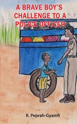 A Brave Boy's Challenge to a Police Officer by Peprah-Gyamfi, Robert