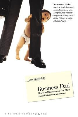Business Dad: How Good Businessmen Can Make Great Fathers (and Vice Versa) by Hirschfeld, Tom