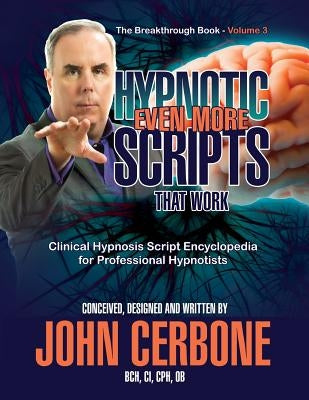Even More Hypnotic Scripts That Work: The Breakthrough Book - Volume 3 by Cerbone, John