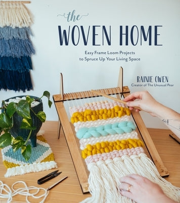 The Woven Home: Easy Frame Loom Projects to Spruce Up Your Living Space by Owen, Rainie