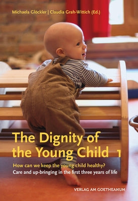 The Dignity of the Young Child, Volume 1: How Can We Keep the Young Child Healthy? Care and Up-Bringing in the First Three Years of Life by Glöckler, Michaela