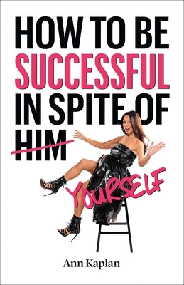 How to Be Successful in Spite of Yourself by Kaplan, Ann