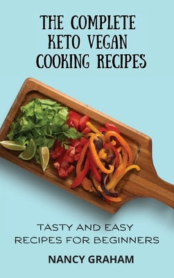 The Complete Keto Vegan Cooking Recipes: Tasty and Easy Recipes for Beginners by Graham, Nancy