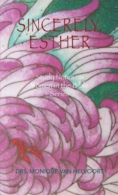 Sincerely, Esther: Study Notes on Women in the Bible Series by Van Helvoort, Drs Monique
