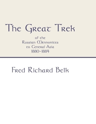 The Great Trek of the Russian Mennonites to Central Asia 1880-1884 by Belk, Fred Richard
