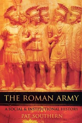 The Roman Army: A Social and Institutional History by Southern, Pat