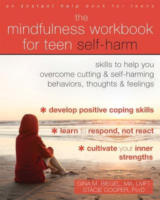 The Mindfulness Workbook for Teen Self-Harm: Skills to Help You Overcome Cutting and Self-Harming Behaviors, Thoughts, and Feelings by Biegel, Gina M.