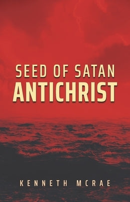 Seed of Satan: Antichrist by McRae, Kenneth
