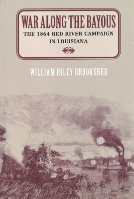 War Along the Bayous: The 1864 Red River Campaign in Louisiana by Brooksher, William Riley