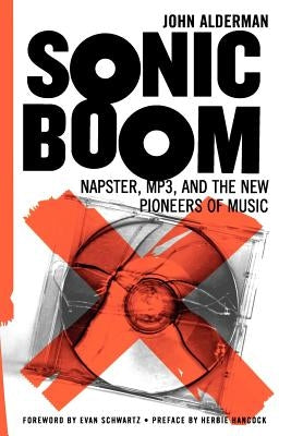 Sonic Boom: Napster, Mp3, and the New Pioneers of Music by Alderman, John
