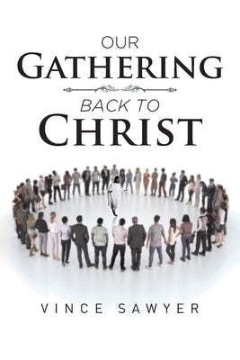 Our Gathering Back to Christ by Sawyer, Vince