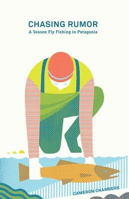 Chasing Rumor: A Season Fly Fishing in Patagonia by Chambers, Cameron