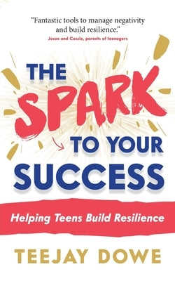 The Spark to Your Success: Helping Teens Build Resilience by Dowe, Teejay