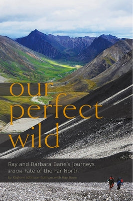 Our Perfect Wild: Ray & Barbara Bane's Journeys and the Fate of Far North by Johnson-Sullivan, Kaylene