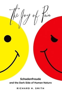 Joy of Pain: Schadenfreude and the Dark Side of Human Nature by Smith, Richard H.