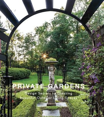Private Gardens: Design Secrets to Creating Beautiful Outdoor Living Spaces by Schaus, Kurt