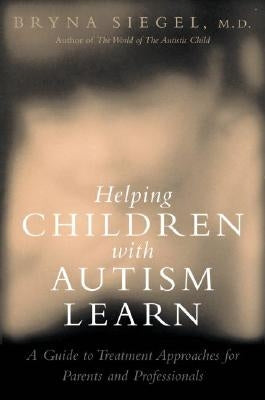 Helping Children with Autism Learn: Treatment Approaches for Parents and Professionals by Siegel, Bryna