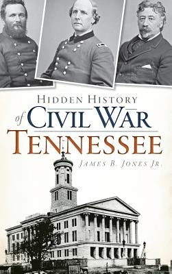 Hidden History of Civil War Tennessee by Jones, James B., Jr.