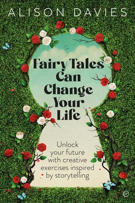 Fairy Tales Can Change Your Life: Unlock Your Future with Creative Exercises Inspired by Storytelling by Davies, Alison