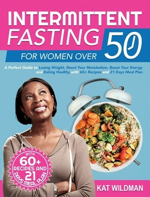 Intermittent Fasting Bible for Women over 50: A Perfect Guide to Losing Weight, Reset Your Metabolism, Boost Your Energy and Eating Healthy with 60+ R by Wildman, Kat