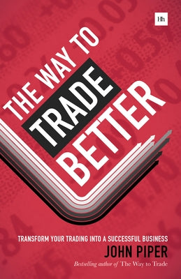 The Way to Trade Better: Transform Your Trading Into a Successful Business by Piper, John