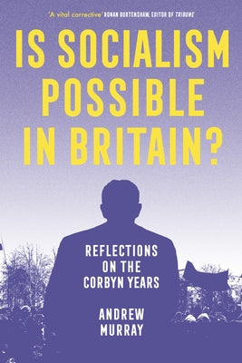 Is Socialism Possible in Britain?: Reflections on the Corbyn Years by Murray, Andrew