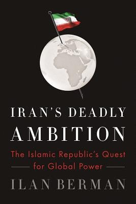 Iran's Deadly Ambition: The Islamic Republic's Quest for Global Power by Berman, Ilan