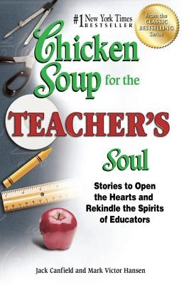 Chicken Soup for the Teacher's Soul: Stories to Open the Hearts and Rekindle the Spirits of Educators by Canfield, Jack